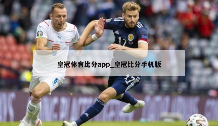 皇冠体育比分app_皇冠比分手机版