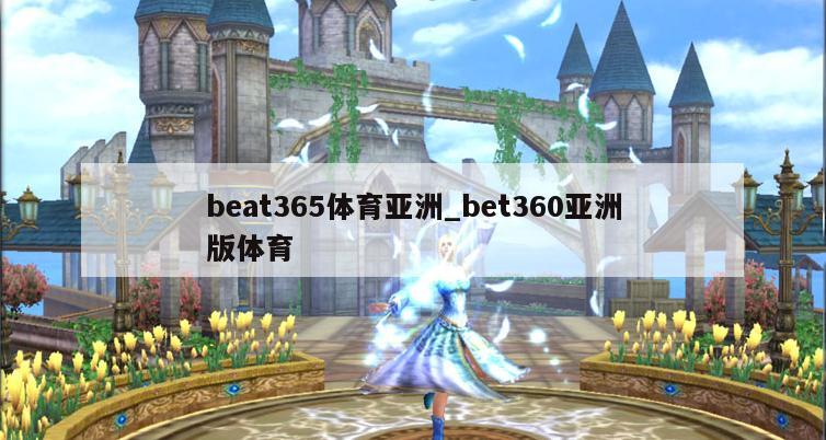 beat365体育亚洲_bet360亚洲版体育